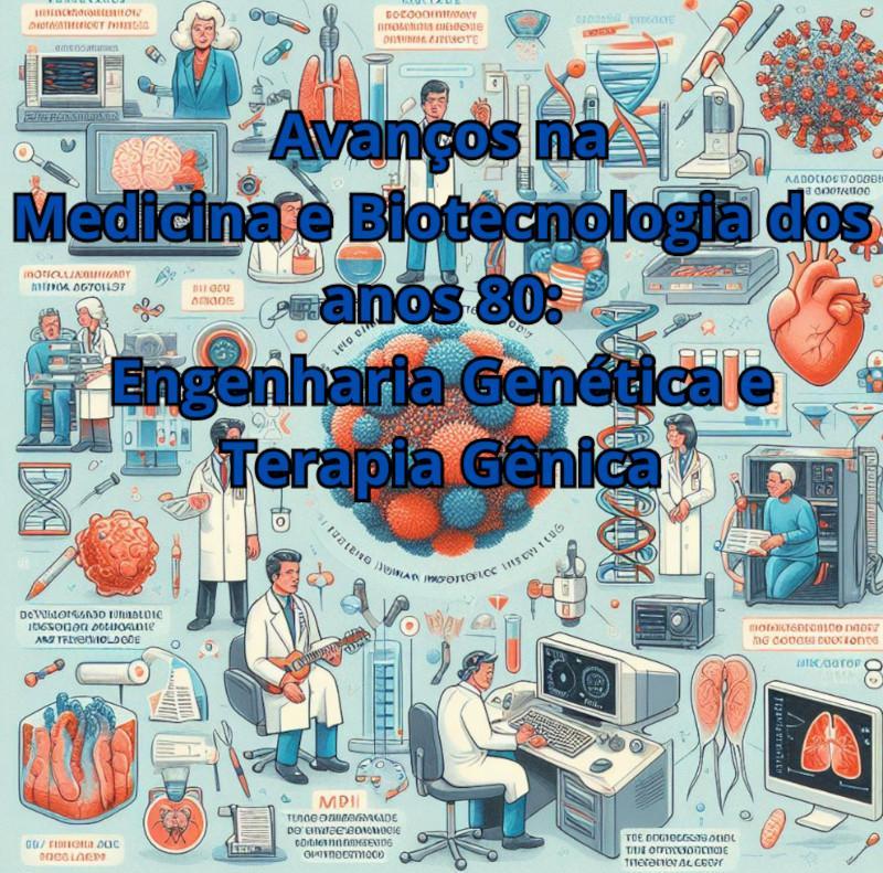 Avan&ccedil;os na Medicina e Biotecnologia dos anos 80: Engenharia Gen&eacute;tica e Terapia G&ecirc;nica