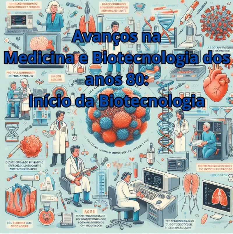 Avan&ccedil;os na Medicina e Biotecnologia dos anos 80 : In&iacute;cio da Biotecnologia