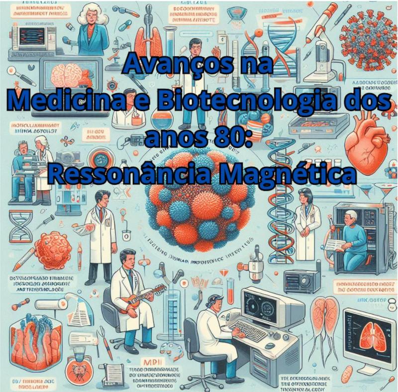Avan&ccedil;os na Medicina e Biotecnologia dos anos 80: Resson&acirc;ncia Magn&eacute;tica 