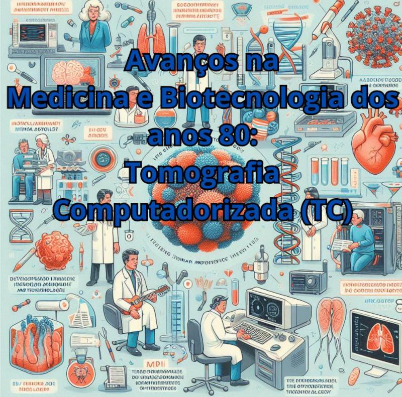 Avan&ccedil;os na Medicina e Biotecnologia dos anos 80: Tomografia Computadorizada (TC)