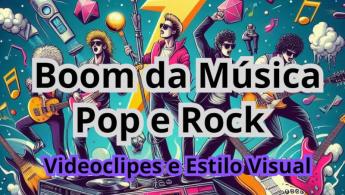 Boom da M&uacute;sica Pop e Rock: Videoclipes e Estilo Visual
