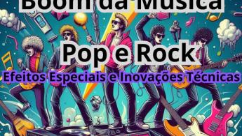Boom do Pop e Rock: Efeitos Especiais e Inova&ccedil;&otilde;es T&eacute;cnicas