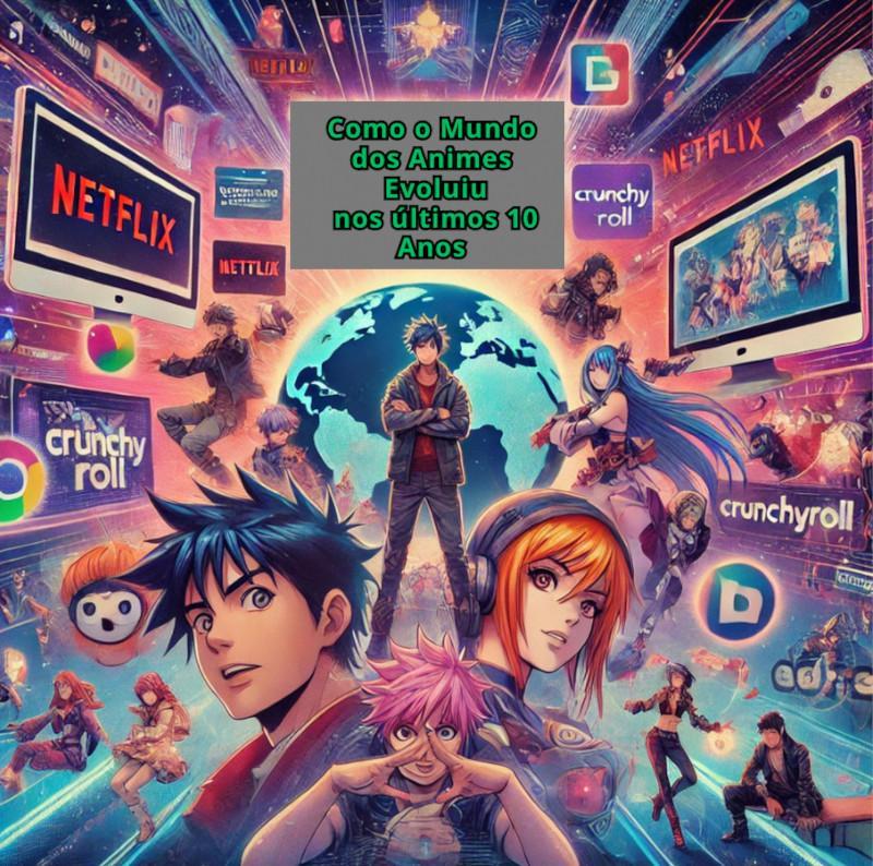 Como o Mundo dos Animes Evoluiu nos &Uacute;ltimos 10 Anos