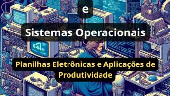 Desenvolvimento de Software e Sistemas Operacionais: Planilhas Eletr&ocirc;nicas e Aplica&ccedil;&otilde;es de Produtividade