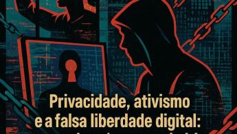 Privacidade, ativismo e a falsa liberdade digital: o que ningu&eacute;m quer admitir
