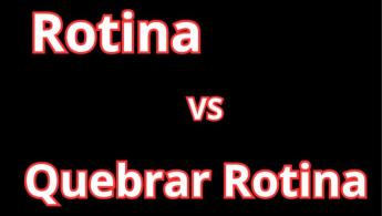  Rotina VS Quebra de Rotina: Benef&iacute;cios ou Desvantagens